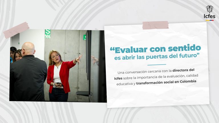 “Evaluar con sentido es abrir las puertas del futuro” Una conversación cercana con la directora del Icfes sobre la importancia de la evaluación, calidad educativa y transformación social en Colombia